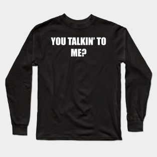 You Talkin' to Me? Long Sleeve T-Shirt